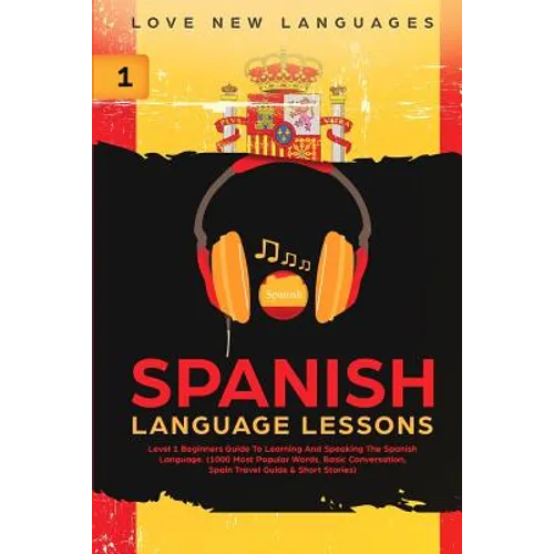 Spanish Language Lessons: Level 1 Beginners Guide To Learning And Speaking The Spanish Language (1000 Most Popular Words, Basic Conversation, Spain Tr