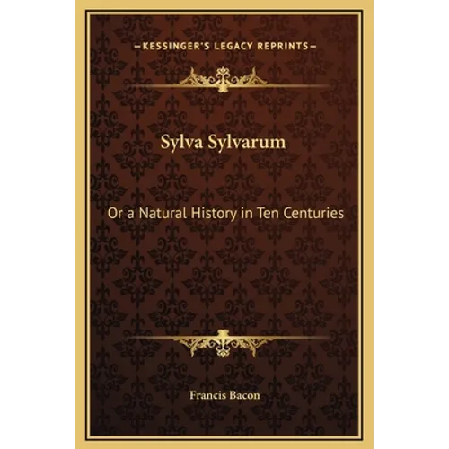 Sylva Sylvarum: Or a Natural History in Ten Centuries