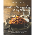 Cook Once Eat All Week Recipes: A Complete Cookbook of Delicious Make-Ahead Dish Ideas!