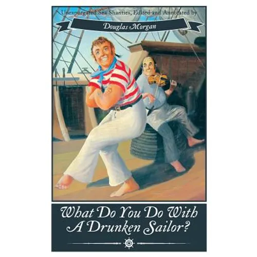 What Do You Do with a Drunken Sailor? Unexpurgated Sea Chanties