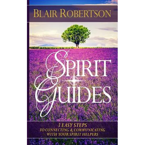 Spirit Guides: 3 Easy Steps To Connecting And Communicating With Your Spirit Hel
