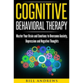 Cognitive Behavioral Therapy: Master Your Brain and Emotions to Overcome Anxiety, Depression and Negative Thoughts