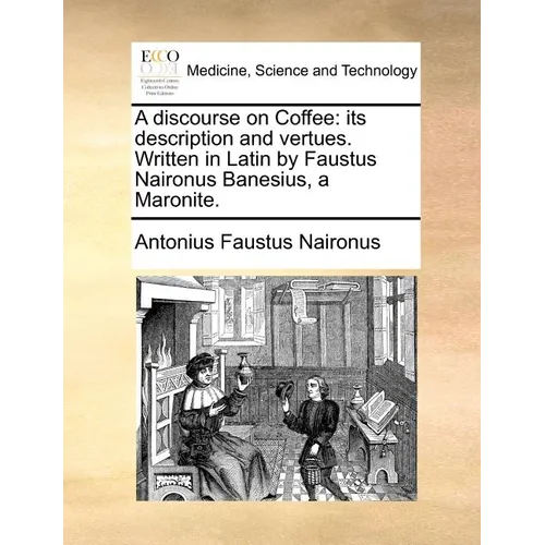 A Discourse on Coffee: Its Description and Vertues. Written in Latin by Faustus Naironus Banesius, a Maronite.
