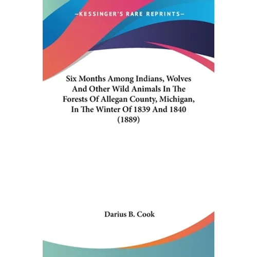Six Months Among Indians, Wolves And Other Wild Animals In The Forests Of Allegan County, Michigan, In The Winter Of 1839 And 1840 (1889)
