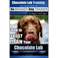 Chocolate Lab Training with the No BRAINER Dog TRAINER We Make it THAT Easy!: How to EASILY TRAIN Your Chocolate Lab