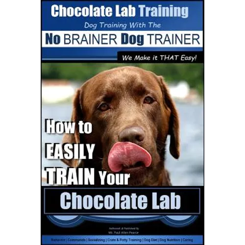 Chocolate Lab Training with the No BRAINER Dog TRAINER We Make it THAT Easy!: How to EASILY TRAIN Your Chocolate Lab