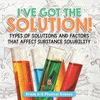I've Got the Solution! Types of Solutions and Factors That Affect Substance Solubility Grade 6-8 Physical Science - Paperback
