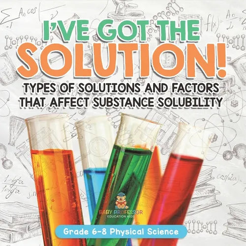 I've Got the Solution! Types of Solutions and Factors That Affect Substance Solubility Grade 6-8 Physical Science - Paperback