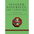Succeed Naturally, the I Ching Way: Unraveling the Wisdom of Natural Laws