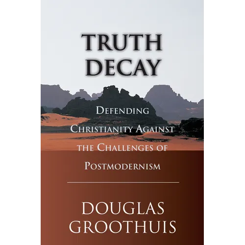 Truth Decay: Defending Christianity Against the Challenges of Postmodernism