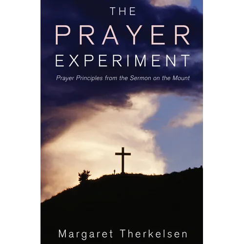 The Prayer Experiment: Prayer Principles from the Sermon on the Mount