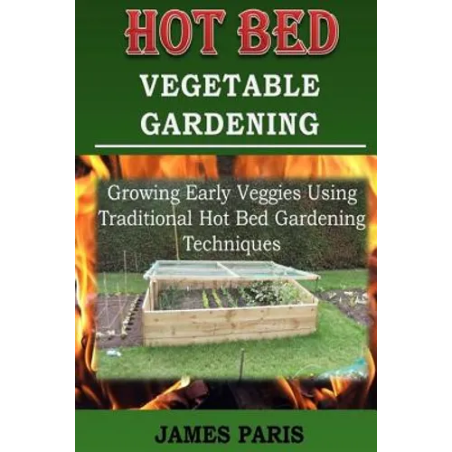Hot Bed Vegetable Gardening: Growing Early Veggies Using Traditional Hot Bed Gardening Techniques