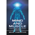 Mind and Muscle: Change Your Mind, Change Your Body, Change Your Life