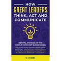 How Great Leaders Think, Act and Communicate: Mental Systems, Models and Habits of the Worldｴs Richest Businessmen - Upgrade Your Mental Capabilities