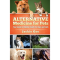 Alternative Medicine for Pets: Your Guide to Holistic Health for your Dog and Cat