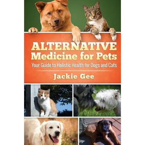 Alternative Medicine for Pets: Your Guide to Holistic Health for your Dog and Cat