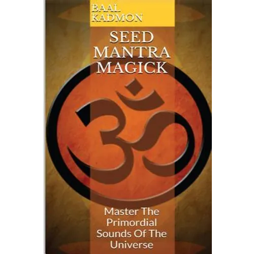 Seed Mantra Magick: Master the Primordial Sounds of the Universe