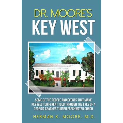 Dr. Moore's Key West: o A view of Key West through the eyes of a Georgia Cracker turned Freshwater Conch