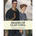Shapes of clay (1903). By: Ambrose Bierce: Poetry (Original Classics)