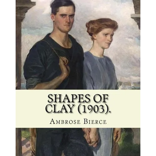 Shapes of clay (1903). By: Ambrose Bierce: Poetry (Original Classics)