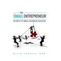 The Small Entrepreneur: Secrets to Small Business Success