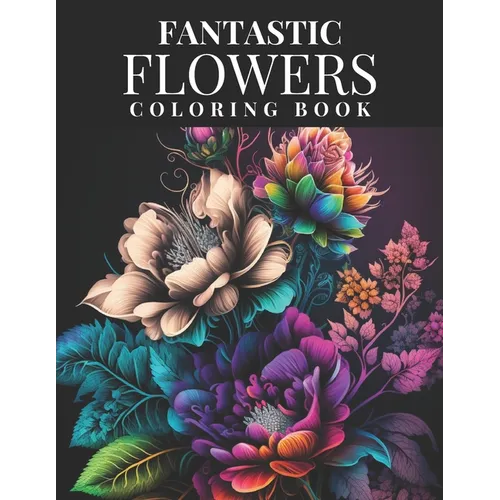 Fantastic Flowers Coloring Book: Featuring 45 Beautiful Flower Designs for Teens and Adults