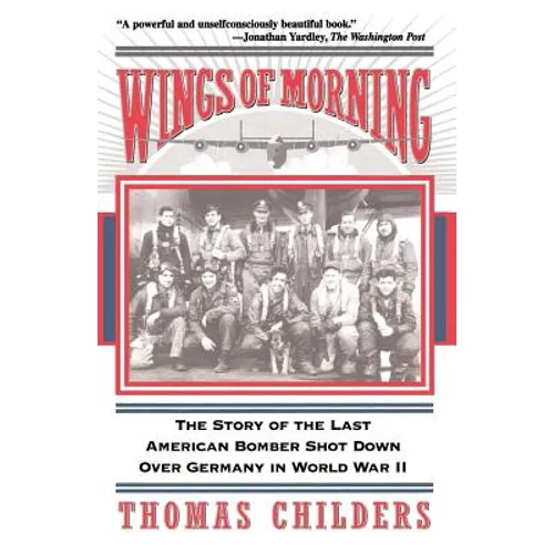 Wings of Morning: The Story of the Last American Bomber Shot Down Over Germany in World War II