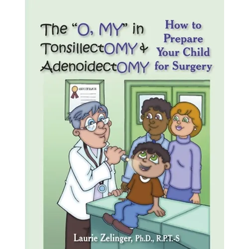 The O, My in Tonsillectomy & Adenoidectomy: How to Prepare Your Child for Surgery, a Parent's Manual