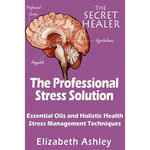 The Professional Stress Solutution: Essential Oils and Holistic Health Stress Management Techniques