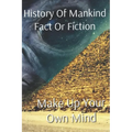 History of Mankind Fact or Fiction: Make Up Your Own Mind