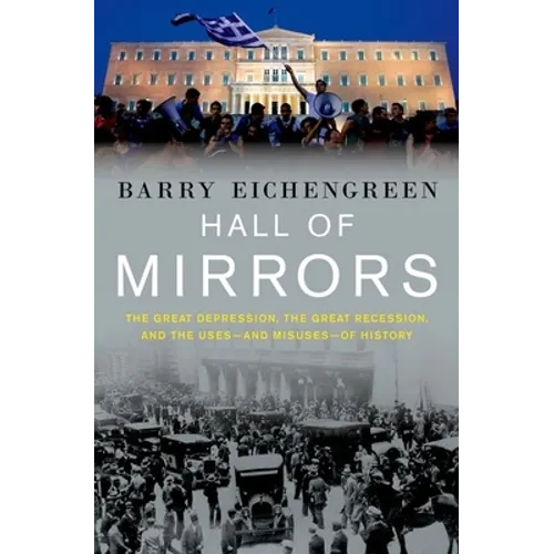 Hall of Mirrors: The Great Depression, the Great Recession, and the Uses-And Misuses-Of History