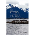 The Story of Sitka the Historic Outpost of the Northwest Coast (Fully Illustrated.)