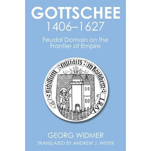Gottschee 1406-1627: Feudal Domain on the Frontier of Empire