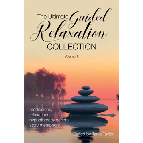 The Ultimate Guided Relaxation Collection: Volume 1: meditations, relaxations, hypnotherapy scripts, story metaphors