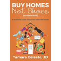 Buy Homes Not Shoes (Or Other Stuff): A Women's Guide to Buying Her First Home
