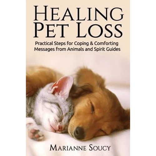 Healing Pet Loss: Practical Steps for Coping and Comforting Messages from Animals and Spirit Guides