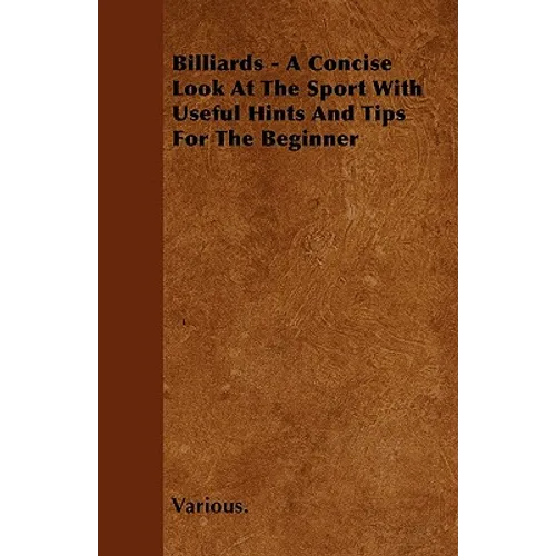 Billiards - A Concise Look at the Sport with Useful Hints and Tips for the Beginner