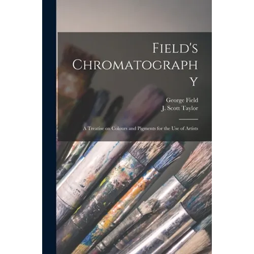 Field's Chromatography: a Treatise on Colours and Pigments for the Use of Artists