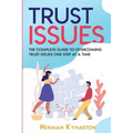 Trust Issues: The Complete Guide to Overcoming Trust Issues One Step at a Time