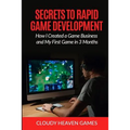 Secrets to Rapid Game Development: Secrets to Rapid Game Development: How I Created a Game Business and My First Game in 3 Months