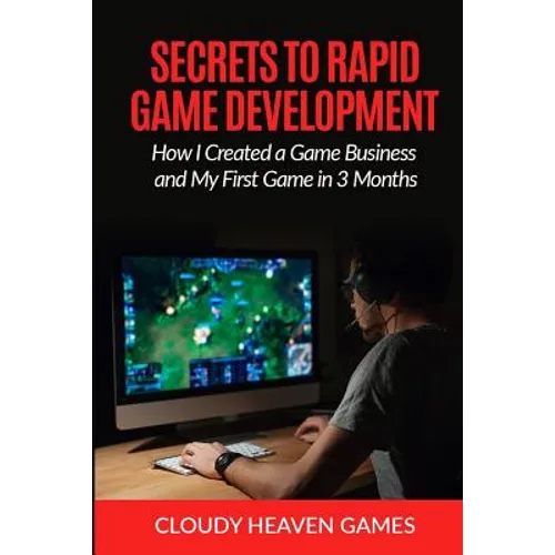 Secrets to Rapid Game Development: Secrets to Rapid Game Development: How I Created a Game Business and My First Game in 3 Months