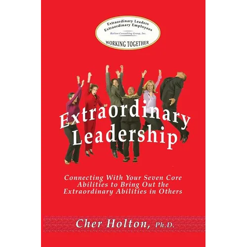 Extraordinary Leadership: Connecting With Your Seven Core Abilities to Bring Out the Extraordinary Abilities in Others
