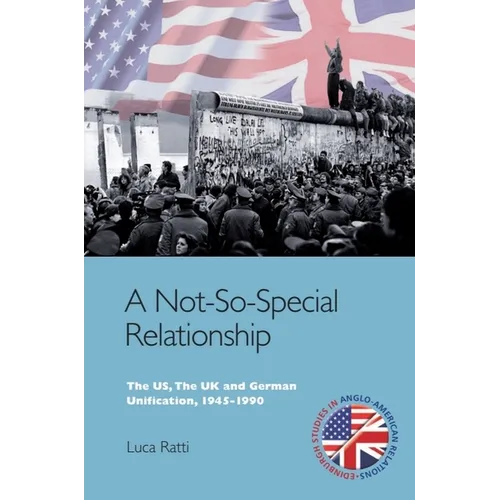 A Not-So-Special Relationship: The Us, the UK and German Unification, 1945-1990
