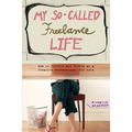 My So-Called Freelance Life: How to Survive and Thrive as a Creative Professional for Hire