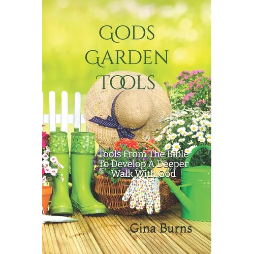 God's Garden Tools: Tools From The Bible To Develop A Deeper Walk With God