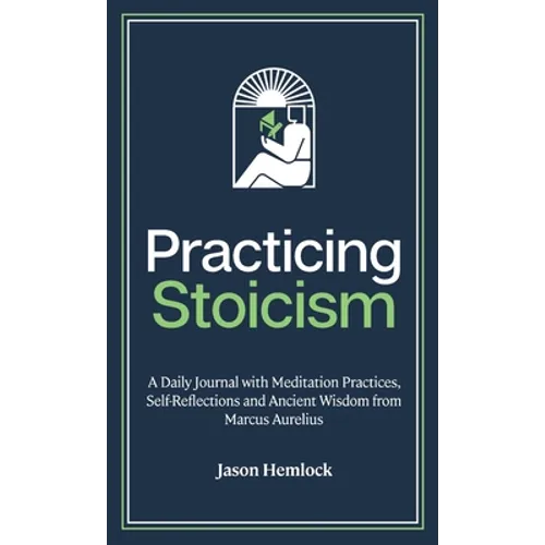 Practicing Stoicism: A Daily Journal with Meditation Practices, Self-Reflections and Ancient Wisdom from Marcus Aurelius