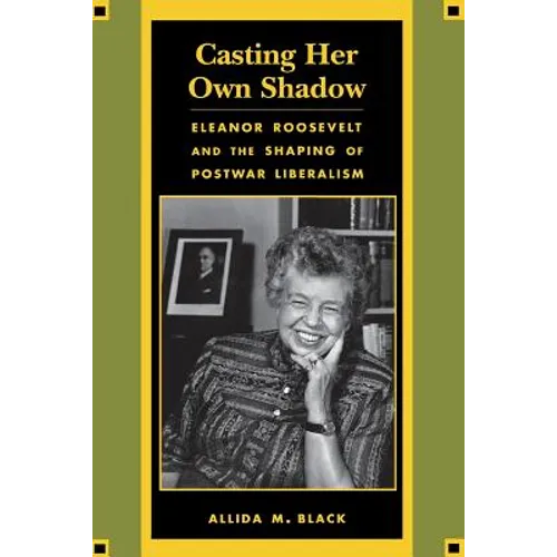 Casting Her Own Shadow: Eleanor Roosevelt and the Shaping of Postwar Liberalism
