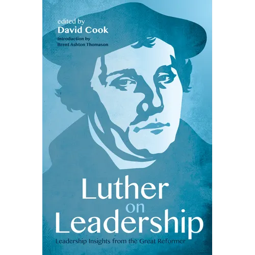 Luther on Leadership: Leadership Insights from the Great Reformer