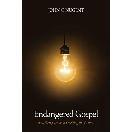 Endangered Gospel: How Fixing the World Is Killing the Church