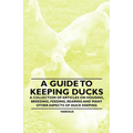 A Guide to Keeping Ducks - A Collection of Articles on Housing, Breeding, Feeding, Rearing and Many Other Aspects of Duck Keeping